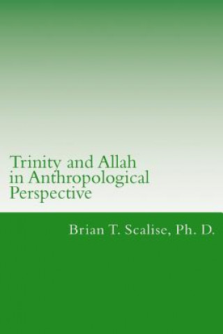 Kniha Trinity and Allah in Anthropological Perspective: Lecture Notes for Comparing an Islamic Doctrine of Allah with a Christian Doctrine of Trinity Dr Brian Thomas Scalise