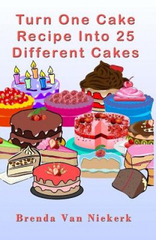 Kniha Turn One Cake Recipe Into 25 Different Cakes Brenda Van Niekerk
