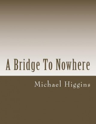 Kniha A Bridge To Nowhere: a book of poems for the lost Michael E Higgins