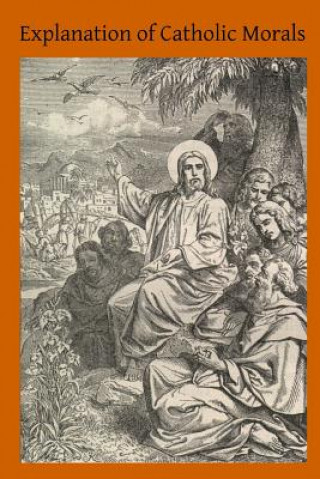 Книга Explanation of Catholic Morals: A Concise, Reasoned and Popular Exposition of Catholic Morals Rev John H Stapleton