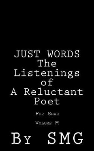 Könyv JUST WORDS - The Listenings of a Reluctant Poet For Shae Volume M S M G
