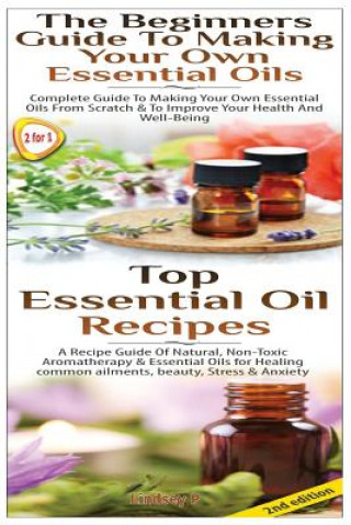 Könyv Top Essential Oil Recipes & The Beginners Guide To Making Your Own Essential Oils Lindsey P
