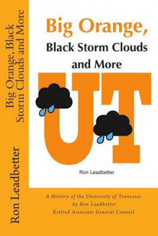 Livre Big Orange, Black Storm Clouds and More: A History of the University of Tennessee by Ron Leadbetter Retired Associate General Counsel Ron Ron Leadbetter