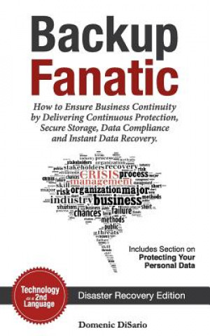 Carte Backup Fanatic: How to Ensure Business Continuity by Delivering Continuous Protection, Secured Storage, Data Compliance, and Instant D Domenic Philip Disario