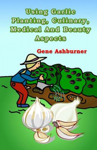 Książka Using Garlic: Planting, Culinary, Medical And Beauty Aspects Gene Ashburner