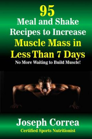 Kniha 95 Meal and Shake Recipes to Increase Muscle Mass in Less Than 7 Days: No More Waiting to Build Muscle! Correa (Certified Sports Nutritionist)