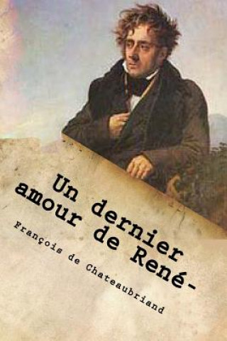 Книга Un dernier amour de Rene-: correspondance de Chateaubriand avec la Marquise de V... M Francois Rene De Chateaubriand