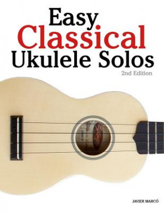 Книга Easy Classical Ukulele Solos: Featuring Music of Bach, Mozart, Beethoven, Vivaldi and Other Composers. in Standard Notation and Tab Javier Marco
