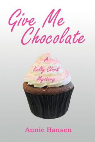 Kniha Give Me Chocolate: A Kelly Clark Mystery Book 1 Annie Hansen