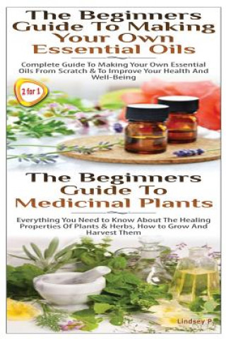 Carte The Beginners Guide to Making Your Own Essential Oils & the Beginners Guide to Medicinal Plants Lindsey P