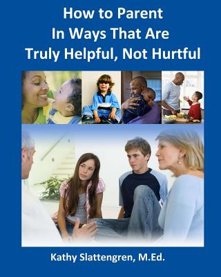 Книга How to Parent In Ways That Are Truly Helpful, Not Hurtful Kathy Slattengren