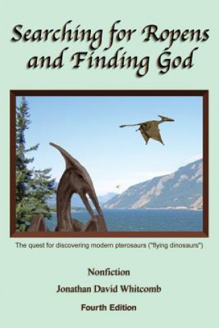 Kniha Searching for Ropens and Finding God: The quest for discovering modern pterosaurs ("flying dinosaurs") Jonathan David Whitcomb