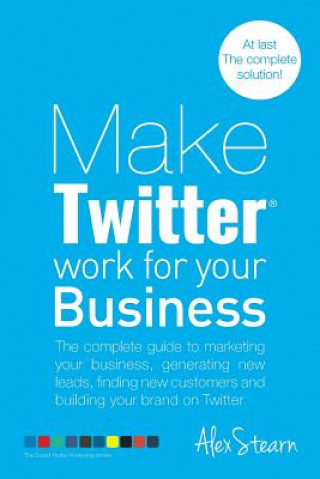 Carte Make Twitter Work for your Business: The complete guide to marketing your business, generating leads, finding new customers and building your brand on Alex Stearn