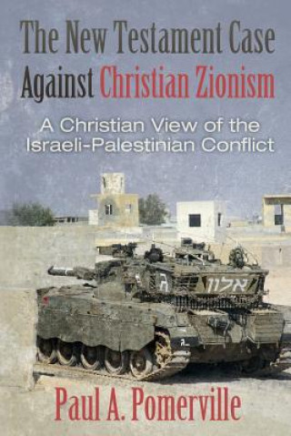 Książka The New Testament Case Against Christian Zionism: A Christian View of the Israeli-Palestinian Conflict Paul a Pomerville