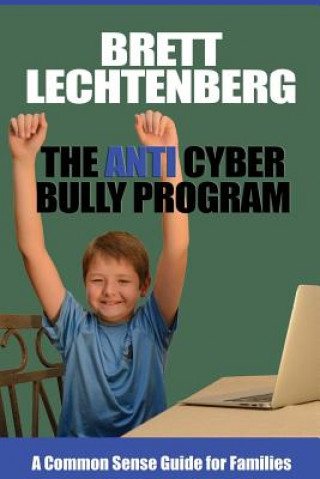 Kniha The Anti Cyber Bully Program: A Common Sense Guide for Families MR Brett G Lechtenberg