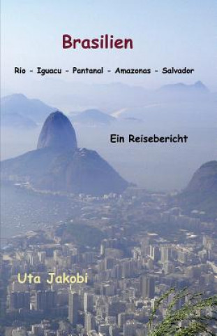 Könyv Brasilien Rio - Iguacu - Pantanal - Amazonas - Salvador: Ein Reisebericht Uta Jakobi