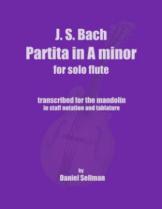 Carte J.S. Bach Partita in A minor for Solo Flute: transcribed for the mandolin in staff notation and tablature Daniel Sellman