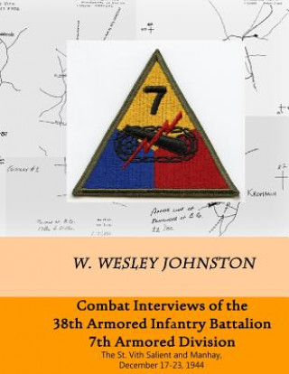 Книга Combat Interviews of the 38th Armored Infantry Battalion, 7th Armored Division: The St. Vith Salient and Manhay, December 17-23, 1944 W Wesley Johnston