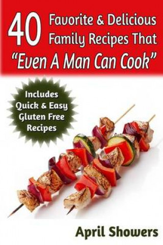 Knjiga 40 Favorite &amp; Delicious Family Recipes That Even a Man Can Cook: Includes Quick &amp; Easy Gluten Free Recipes April Showers