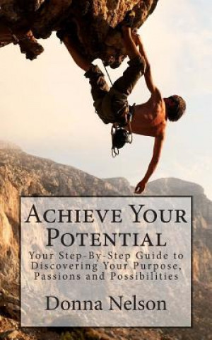 Book Achieve Your Potential: Your Step-By-Step Guide to Discovering Your Purpose, Passions & Possibilities Donna Nelson