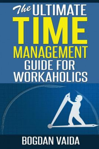 Książka The Ultimate Time Management Guide for Workaholics Bogdan Vaida