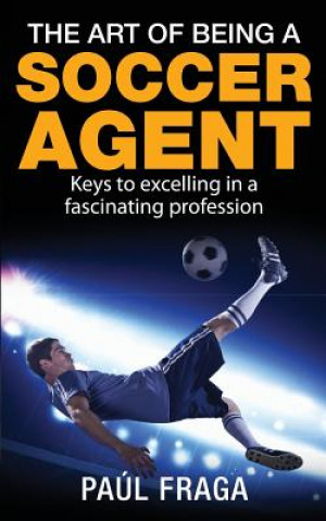 Carte The Art of Being a Soccer Agent: Keys to excelling in a fascinating profession Paul Fraga