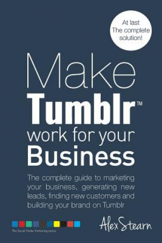 Kniha Make Tumblr work for your Business: The complete guide to marketing your business, generating leads, finding new customers and building your brand on Alex Stearn