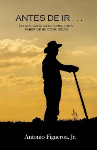 Книга Antes De Ir . . .: Lo Que Cada Iglesia Debe Saber De Su Comunidad Antonio Figueroa Jr