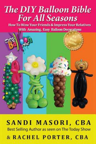 Buch The DIY Balloon Bible For All Seasons: How To Wow Your Friends & Impress Your Relatives WIth Amazing, Easy Balloon Decorations Sandi Masori Cba