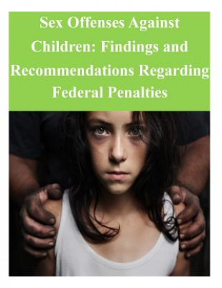 Könyv Sex Offenses Against Children: Findings and Recommendations Regarding Federal Penalties United States Sentencing Commission