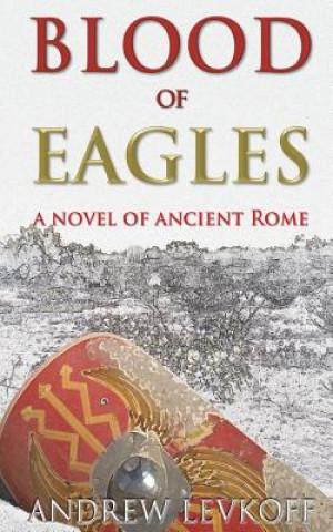 Buch Blood of Eagles, A Novel of Ancient Rome: Book III of The Bow of Heaven Andrew Levkoff