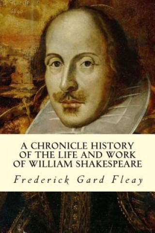 Carte A Chronicle History of the Life and Work of William Shakespeare Frederick Gard Fleay