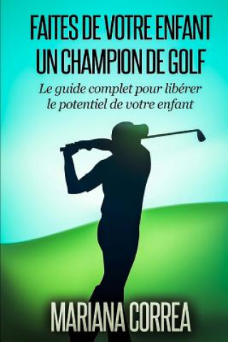 Carte Faire de votre enfant un Champion de Golf: Le guide complet pour liberer le potentiel de votre enfant Mariana Correa