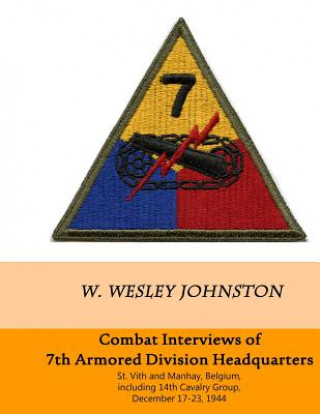 Βιβλίο Combat Interviews of 7th Armored Division Headquarters: St. Vith and Manhay, Belgium, including 14th Cavalry Group, December 16-26, 1944 W Wesley Johnston