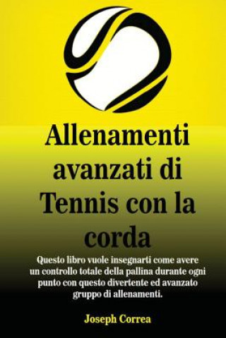 Kniha Allenamenti avanzati di Tennis con la corda: Questo libro vuole insegnarti come avere un controllo totale della pallina durante ogni punto con questo Joseph Correa