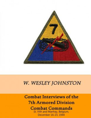 Kniha Combat Interviews of the 7th Armored Division Combat Commands: St. Vith and Manhay, Belgium, December 16-23, 1944 W Wesley Johnston