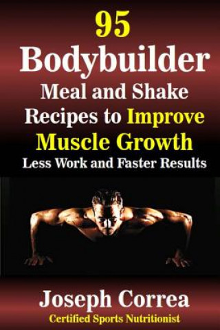 Book 95 Bodybuilder Meal and Shake Recipes to Improve Muscle Growth: Less Work and Faster Results Correa (Certified Sports Nutritionist)