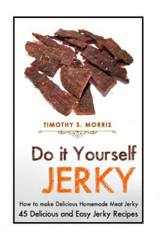 Carte Do it Yourself Jerky: Simple Easy to Follow Jerky Recipes: Make your Own Delicious and Healthy Meat Jerky Timothy S Morris