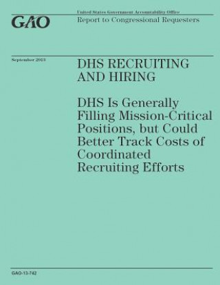 Kniha DHS Recruiting and Hiring: DHS Is Generally Filling Mission-Critical Positions, but Could Better Track Costs of Coordinated Recruiting Efforts Government Accountability Office