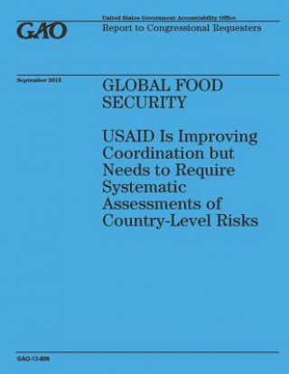 Könyv Global Food Security: USAID Is Improving Coordination but Needs to Require Systematic Assessments of Country-Level Risks Government Accountability Office