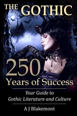 Książka The Gothic: 250 Years of Success: Your Guide to Gothic Literature and Culture A J Blakemont