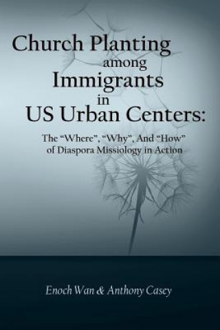 Könyv Church Planting among Immigrants in US Urban Centers: The "Where", "Why", And "How" of Diaspora Missiology in Action Enoch Wan