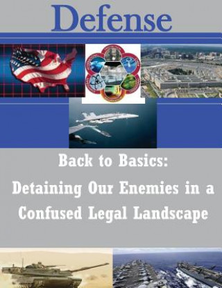 Kniha Back to Basics: Detaining Our Enemies in a Confused Legal Landscape U S Army War College