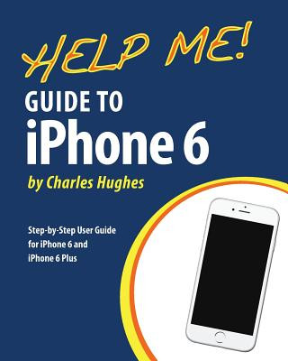 Carte Help Me! Guide to iPhone 6: Step-by-Step User Guide for the iPhone 6 and iPhone 6 Plus Charles Hughes