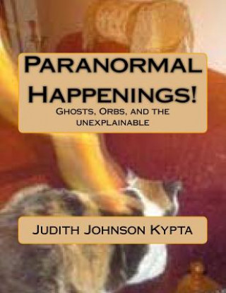 Könyv Paranormal Happenings!: Ghosts. Orbs. and Eerie things Judith Johnson Kypta