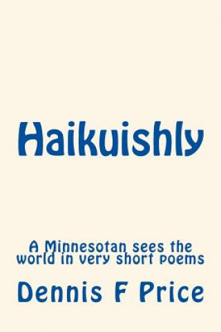 Carte Haikuishly: A Minnesotan sees the world in very short poems Dennis F Price