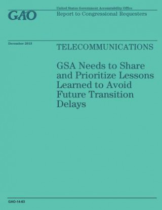 Carte Telecommunications: GSA Needs to Share and Prioritize Lessons Learned to Avoid Future Transition Delays United States Government Accountability