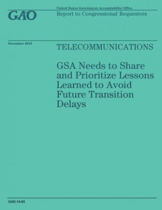 Kniha Telecommunications: GSA Needs to Share and Prioritize Lessons Learned to Avoid Future Transition Delays United States Government Accountability