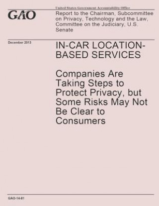 Kniha In-Car Location-Based Services- Companies Are Taking Steps to Protect Privacy, but Some Risks May Not Be Clear to Consumers United States Government Accountability