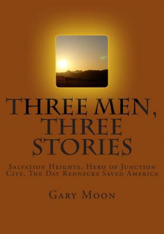 Könyv Three Men, Three Stories: Salvation Heights, Hero of Junction City, The Day Rednecks Saved America Gary Moon Jr